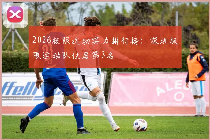 2026极限运动实力排行榜：深圳极限运动队位居第3名