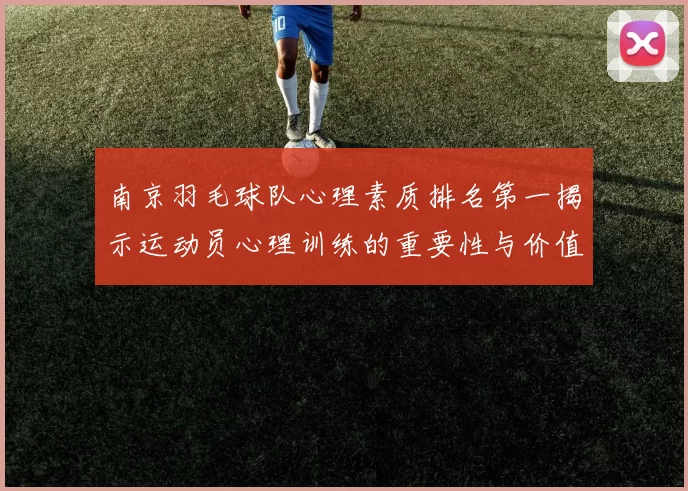 南京羽毛球队心理素质排名第一揭示运动员心理训练的重要性与价值