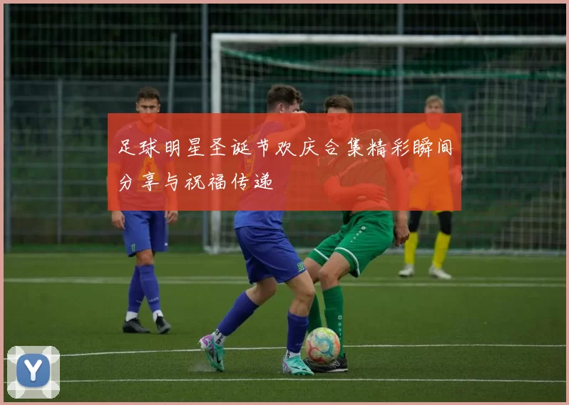 足球明星圣诞节欢庆合集精彩瞬间分享与祝福传递