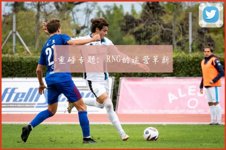 重磅专题：RNG的运营革新