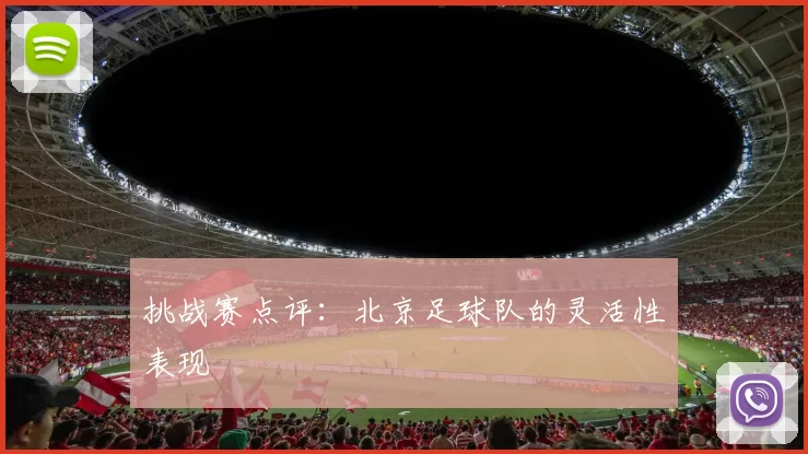 挑战赛点评：北京足球队的灵活性表现