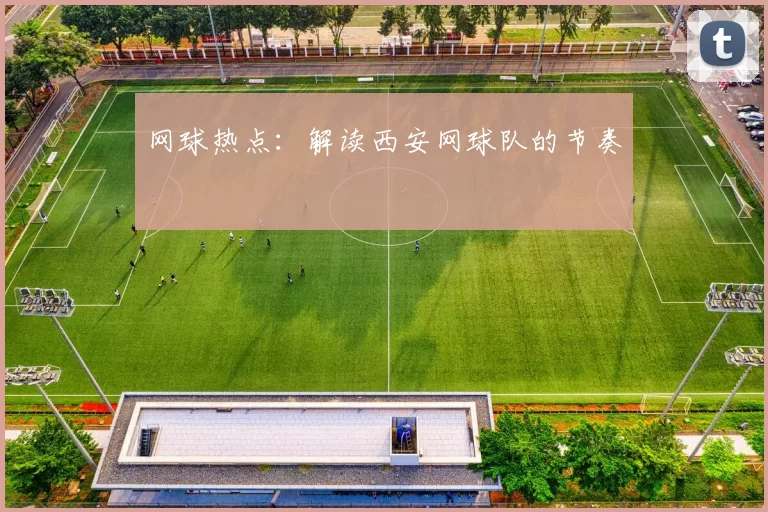 网球热点：解读西安网球队的节奏