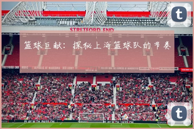 篮球巨献：探秘上海篮球队的节奏